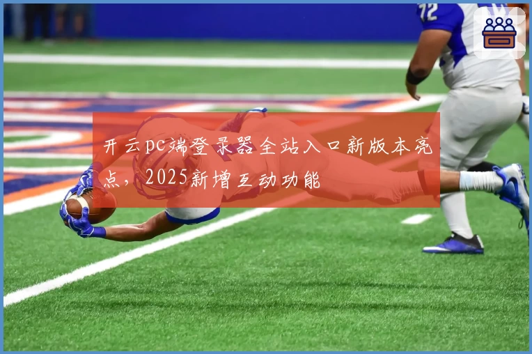 开云pc端登录器全站入口新版本亮点，2025新增互动功能