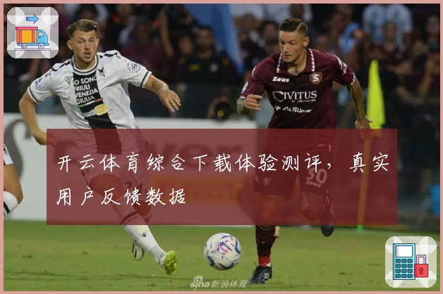 开云体育综合下载体验测评，真实用户反馈数据