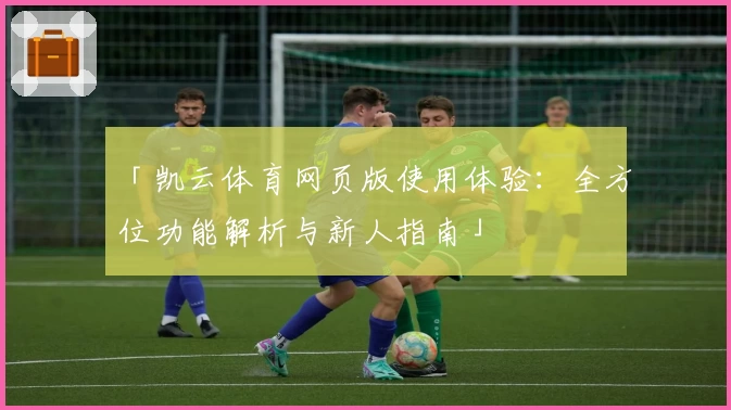 「凯云体育网页版使用体验：全方位功能解析与新人指南」