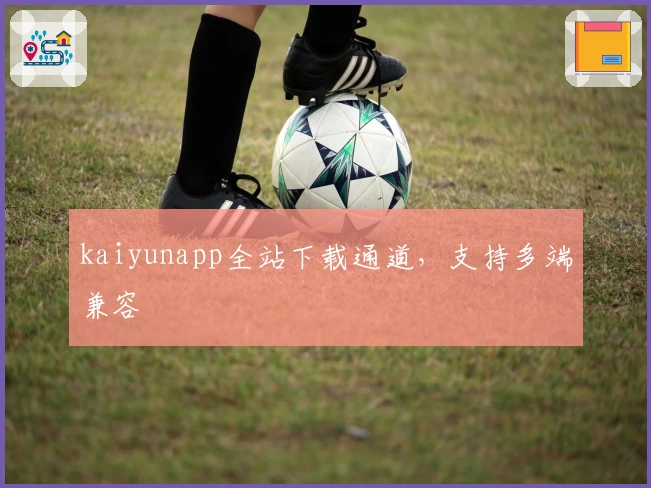 kaiyunapp全站下载通道，支持多端兼容