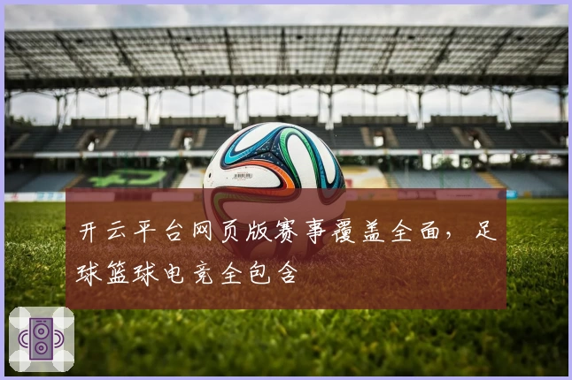 开云平台网页版赛事覆盖全面，足球篮球电竞全包含