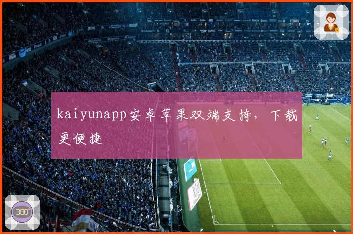 kaiyunapp安卓苹果双端支持，下载更便捷