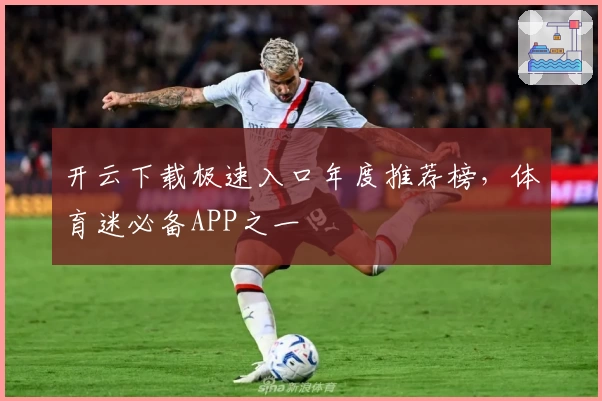 开云下载极速入口年度推荐榜，体育迷必备APP之一