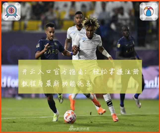 开云入口官方指南：轻松掌握注册教程与最新功能亮点