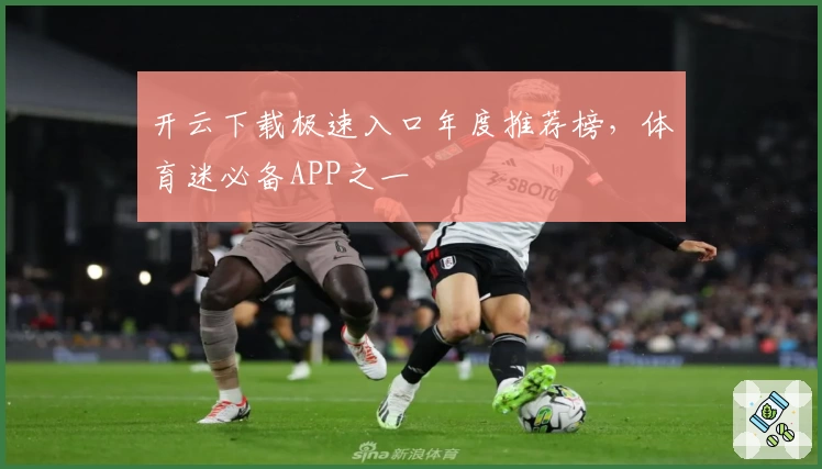 开云下载极速入口年度推荐榜，体育迷必备APP之一