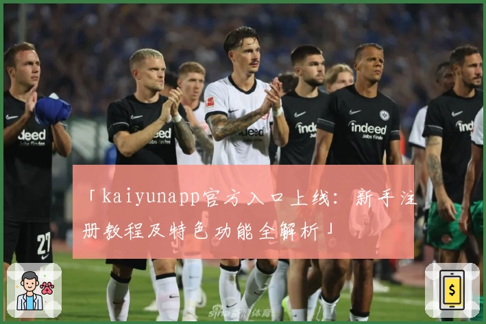 「kaiyunapp官方入口上线：新手注册教程及特色功能全解析」