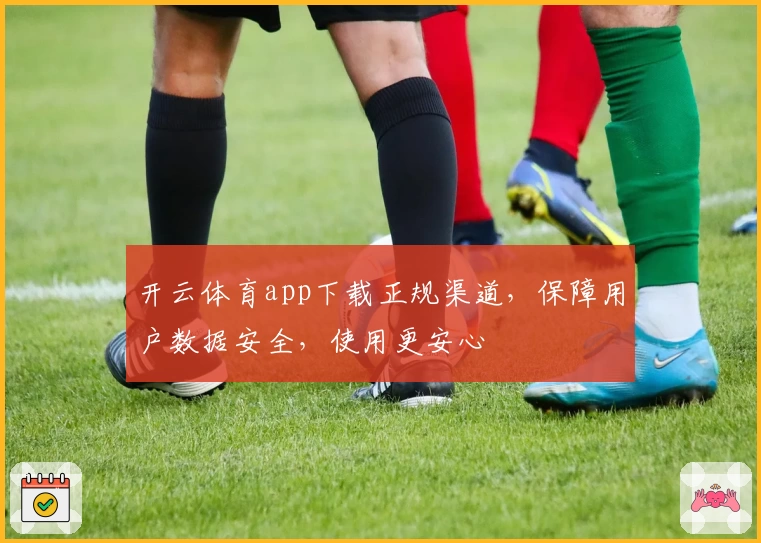 开云体育app下载正规渠道，保障用户数据安全，使用更安心