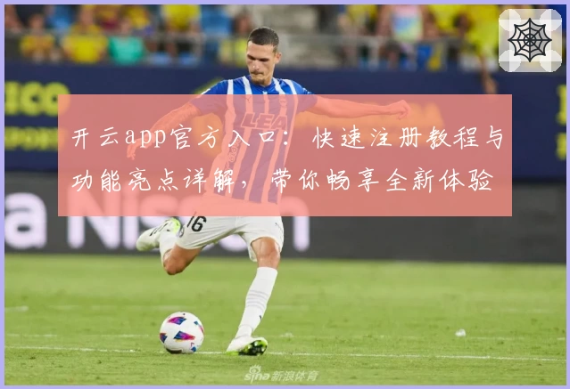 开云app官方入口：快速注册教程与功能亮点详解，带你畅享全新体验