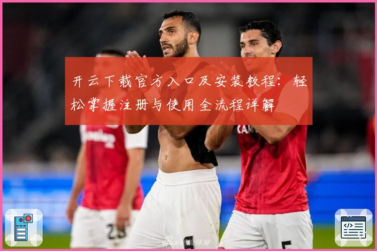 开云下载官方入口及安装教程：轻松掌握注册与使用全流程详解