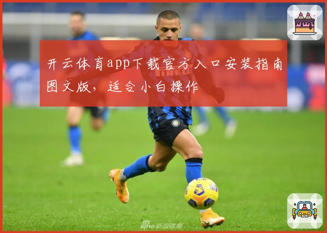 开云体育app下载官方入口安装指南图文版，适合小白操作