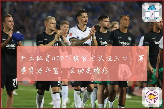 开云体育app下载官方认证入口,赛事资源丰富,互动更精彩