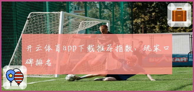 开云体育app下载推荐指数，玩家口碑排名