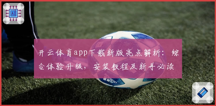 开云体育app下载新版亮点解析：综合体验升级，安装教程及新手必读指导