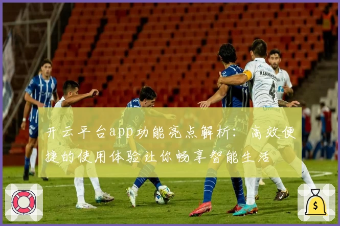 开云平台app功能亮点解析：高效便捷的使用体验让你畅享智能生活