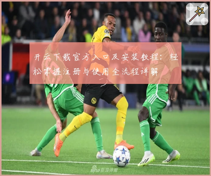 开云下载官方入口及安装教程：轻松掌握注册与使用全流程详解