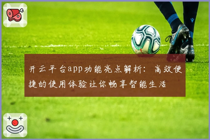 开云平台app功能亮点解析：高效便捷的使用体验让你畅享智能生活