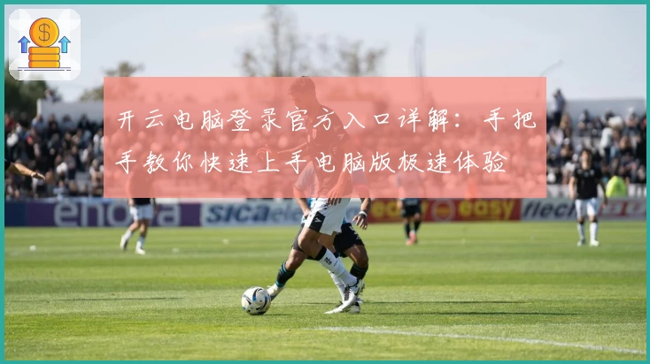开云电脑登录官方入口详解：手把手教你快速上手电脑版极速体验