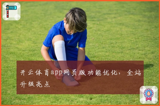 开云体育app网页版功能优化，全站升级亮点