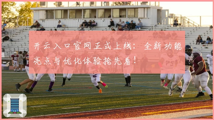 开云入口官网正式上线：全新功能亮点与优化体验抢先看！