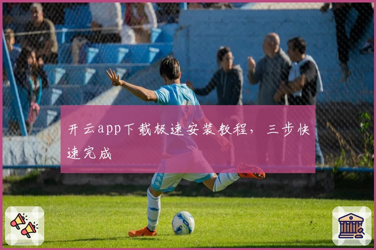 开云app下载极速安装教程，三步快速完成