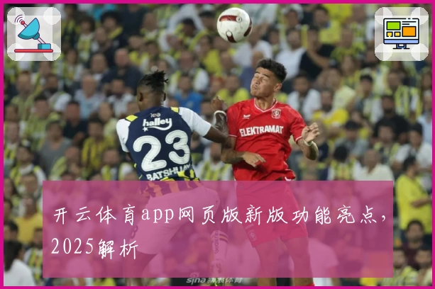 开云体育app网页版新版功能亮点，2025解析