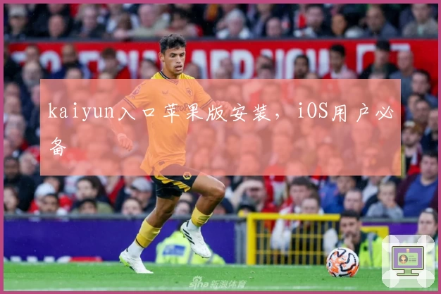 kaiyun入口苹果版安装，iOS用户必备