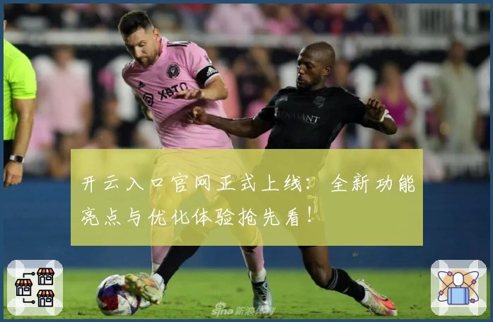 开云入口官网正式上线：全新功能亮点与优化体验抢先看！