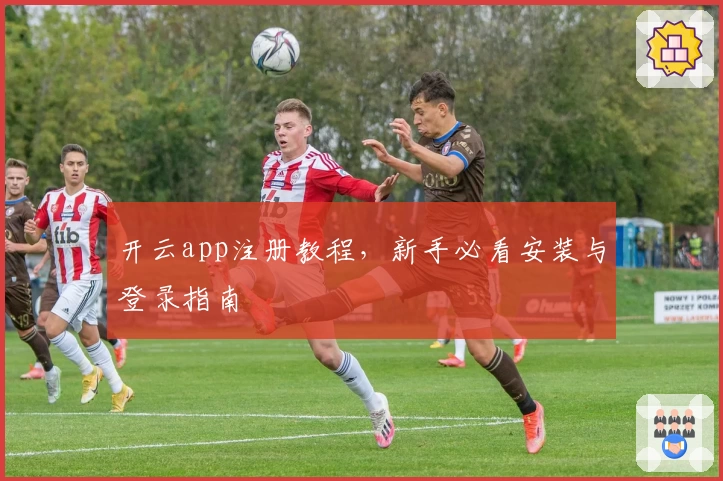 开云app注册教程，新手必看安装与登录指南