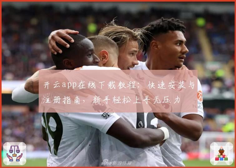 开云app在线下载教程：快速安装与注册指南，新手轻松上手无压力