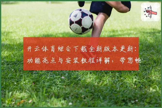 开云体育综合下载全新版本更新：功能亮点与安装教程详解，带您畅享极致运动体验