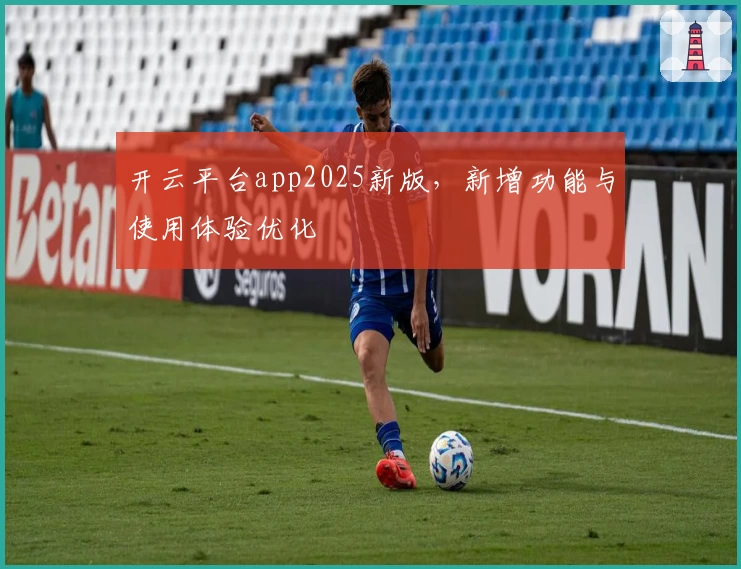 开云平台app2025新版，新增功能与使用体验优化