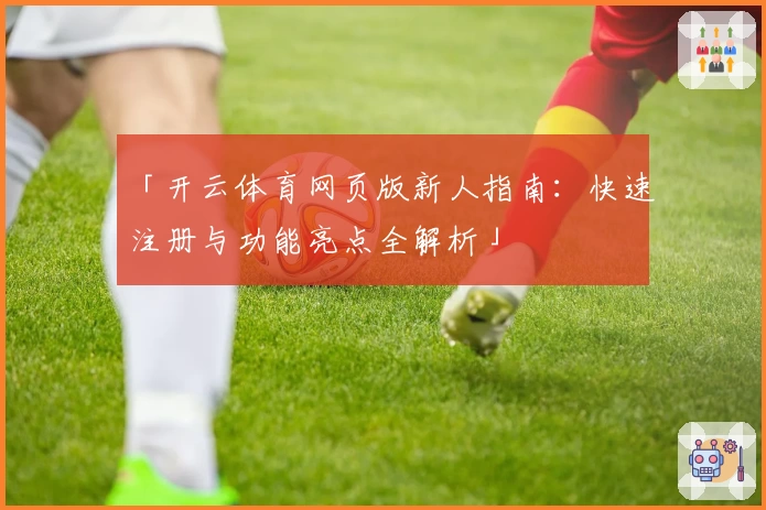 「开云体育网页版新人指南：快速注册与功能亮点全解析」