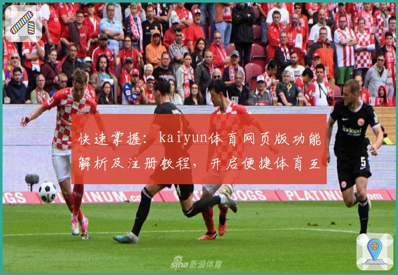 快速掌握：kaiyun体育网页版功能解析及注册教程，开启便捷体育互动新体验