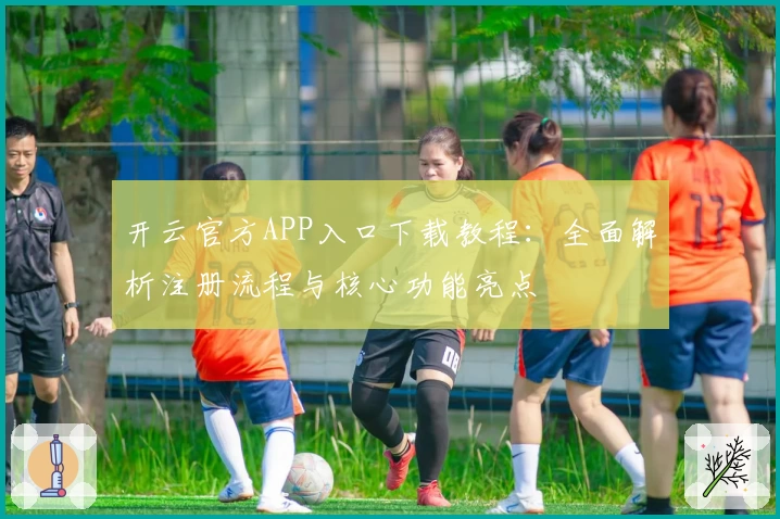开云官方APP入口下载教程：全面解析注册流程与核心功能亮点