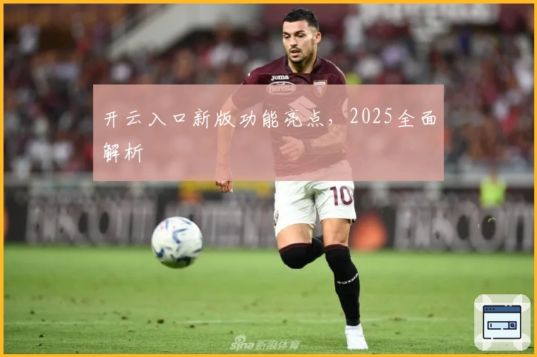 开云入口新版功能亮点，2025全面解析