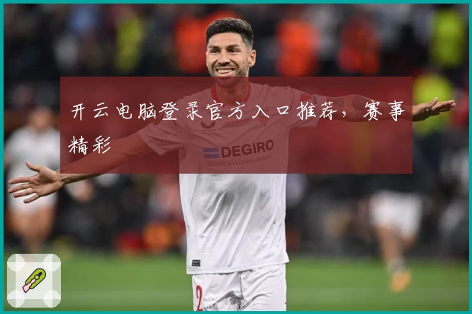 开云电脑登录官方入口推荐，赛事精彩