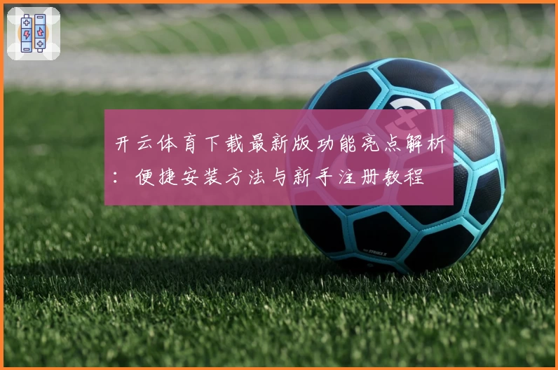 开云体育下载最新版功能亮点解析：便捷安装方法与新手注册教程