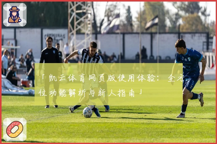 「凯云体育网页版使用体验：全方位功能解析与新人指南」