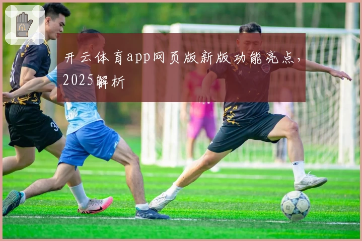 开云体育app网页版新版功能亮点，2025解析