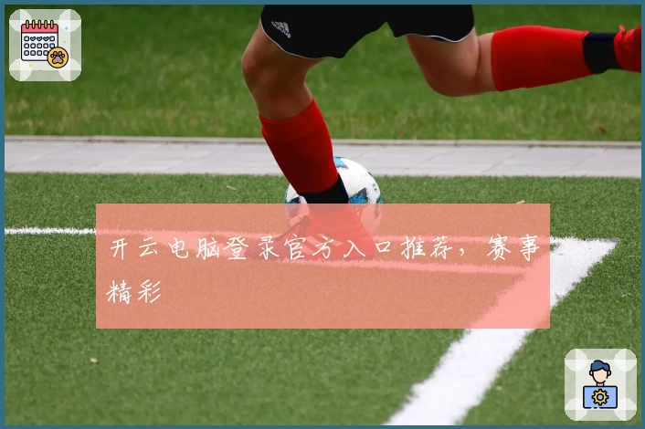 开云电脑登录官方入口推荐，赛事精彩