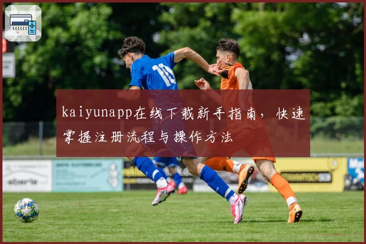 kaiyunapp在线下载新手指南，快速掌握注册流程与操作方法