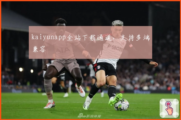 kaiyunapp全站下载通道，支持多端兼容