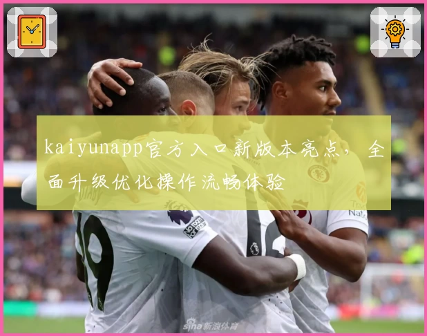 kaiyunapp官方入口新版本亮点，全面升级优化操作流畅体验