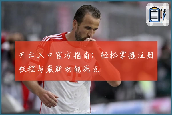 开云入口官方指南：轻松掌握注册教程与最新功能亮点