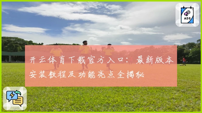 开云体育下载官方入口：最新版本安装教程及功能亮点全揭秘