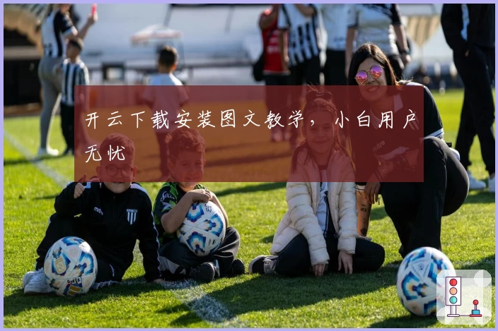 开云下载安装图文教学，小白用户无忧